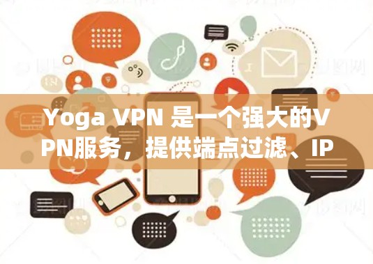 Yoga VPN 是一个强大的VPN服务,提供端点过滤、IP过滤、防火墙设置和安全策略等功能,帮助用户保护网络安全。以下是详细介绍 Yoga VPN 是一个强大的VPN服务,提供端点过滤、IP过滤、防火墙设置和安全策略等功能,帮助用户保护网络安全。以下是详细介绍
