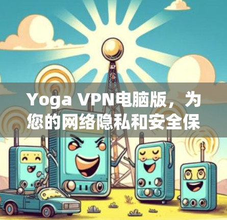 Yoga VPN电脑版,为您的网络隐私和安全保驾护航 Yoga VPN电脑版,为您的网络隐私和安全保驾护航