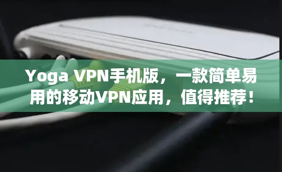 Yoga VPN手机版,一款简单易用的移动VPN应用,值得推荐! Yoga VPN手机版,一款简单易用的移动VPN应用,值得推荐!