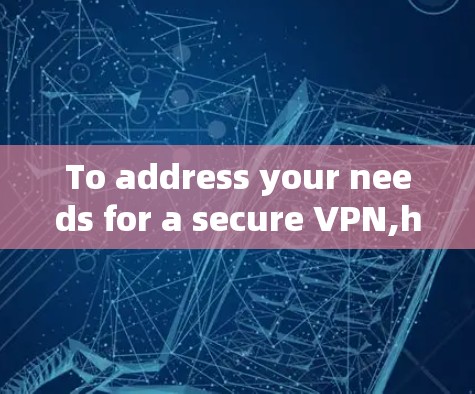 To address your needs for a secure VPN,heres a structured approach based on your considerations: To address your needs for a secure VPN,heres a structured approach based on your considerations: