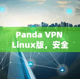 Panda VPN Linux版,安全、高效、易用,你的互联网安全守护者 Panda VPN Linux版,安全、高效、易用,你的互联网安全守护者