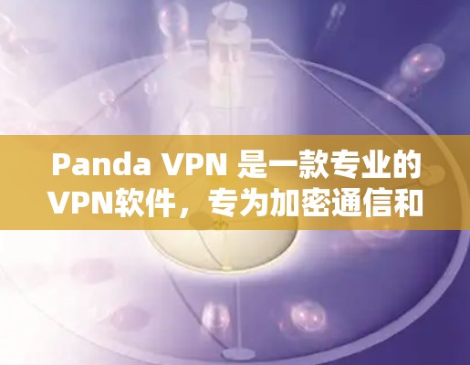 Panda VPN 是一款专业的VPN软件，专为加密通信和安全需求设计。以下是对 Panda VPN 的评测