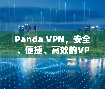 Panda VPN，安全、便捷、高效的VPN选择