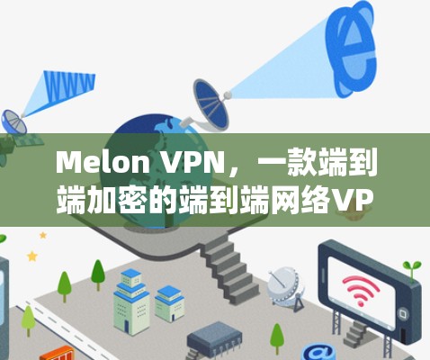 Melon VPN，一款端到端加密的端到端网络VPN解决方案