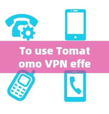 To use Tomatomo VPN effectively,follow these steps: To use Tomatomo VPN effectively,follow these steps:
