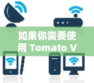如果你需要使用 Tomato VPN,通常可以通过以下步骤进行 如果你需要使用 Tomato VPN,通常可以通过以下步骤进行