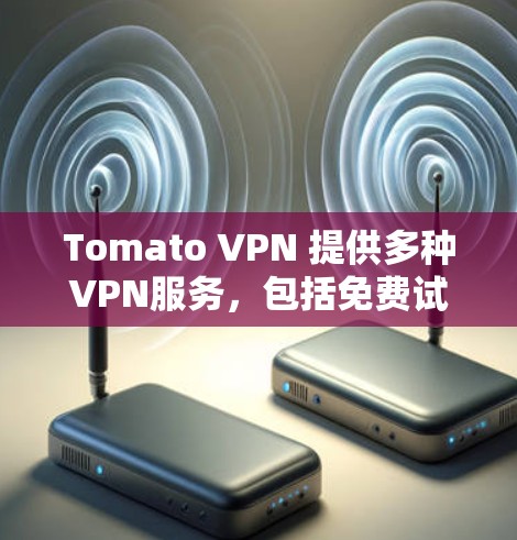 Tomato VPN 提供多种VPN服务,包括免费试用、限时折扣、积分抵扣等多种优惠活动。以下是一些常见的Tomato VPN优惠活动 Tomato VPN 提供多种VPN服务,包括免费试用、限时折扣、积分抵扣等多种优惠活动。以下是一些常见的Tomato VPN优惠活动