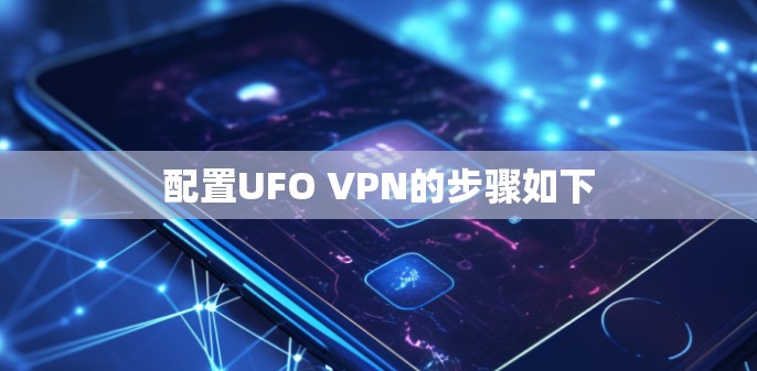 配置UFO VPN的步骤如下 配置UFO VPN的步骤如下