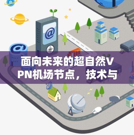 面向未来的超自然VPN机场节点，技术与安全的未来挑战及解决方案