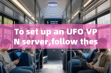 To set up an UFO VPN server,follow these organized steps: