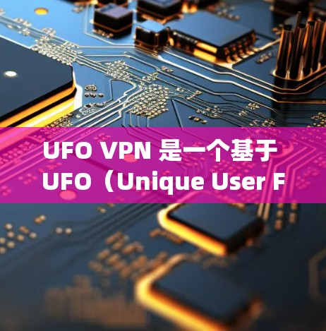 UFO VPN 是一个基于 UFO(Unique User Flow)协议的VPN,主要用于保护用户的信息安全。如果你想要访问 UFO VPN 的官网,可以参考以下步骤 UFO VPN 是一个基于 UFO(Unique User Flow)协议的VPN,主要用于保护用户的信息安全。如果你想要访问 UFO VPN 的官网,可以参考以下步骤