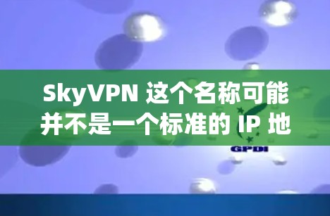 SkyVPN 这个名称可能并不是一个标准的 IP 地址或域名，可能是一个特定的 VPN 服务或网站的名称。如果你指的是某个特定的 VPN 服务或网站，可能需要更详细的信息来提供准确的建议
