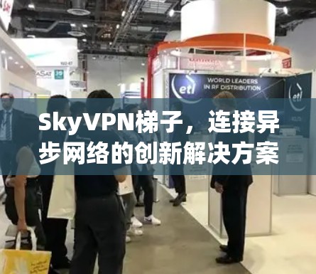 SkyVPN梯子，连接异步网络的创新解决方案