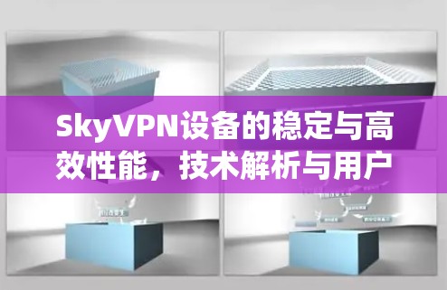 SkyVPN设备的稳定与高效性能,技术解析与用户体验 SkyVPN设备的稳定与高效性能,技术解析与用户体验