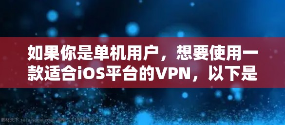 如果你是单机用户,想要使用一款适合iOS平台的VPN,以下是一些推荐的选项 如果你是单机用户,想要使用一款适合iOS平台的VPN,以下是一些推荐的选项