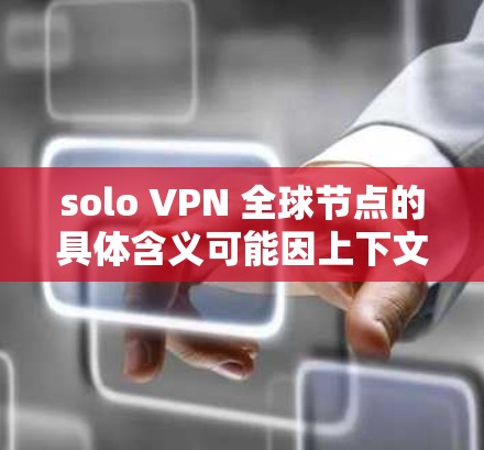 solo VPN 全球节点的具体含义可能因上下文而异，可能包括以下几种情况