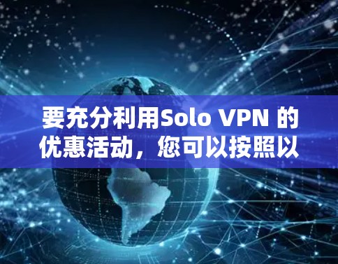 要充分利用Solo VPN 的优惠活动，您可以按照以下步骤进行