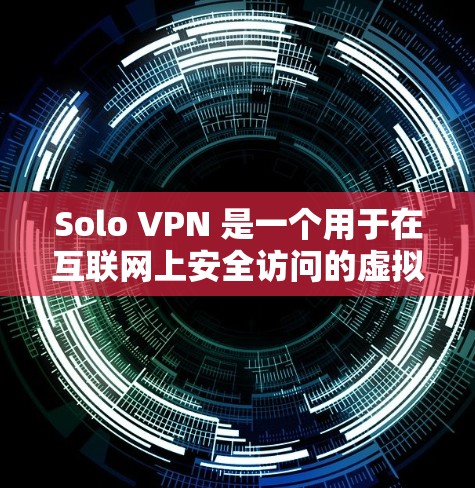 Solo VPN 是一个用于在互联网上安全访问的虚拟网络服务。它通过VPN协议连接到一个真实的网络，提供了一个安全、匿名、并保护用户隐私的网络环境