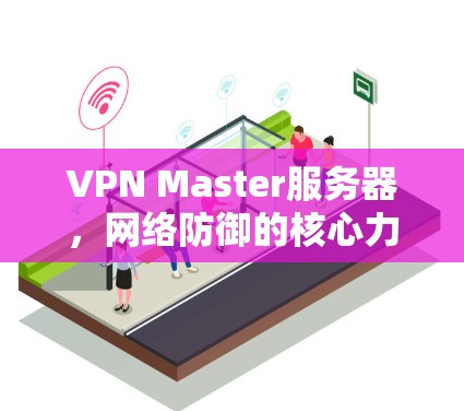 VPN Master服务器，网络防御的核心力量