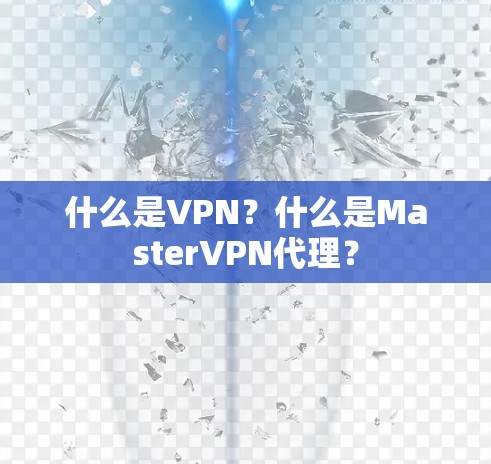 什么是VPN?什么是MasterVPN代理? 什么是VPN?什么是MasterVPN代理?