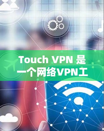 Touch VPN 是一个网络VPN工具，通常用于访问互联网、远程控制设备或保护隐私。如果你在机场附近安装了Touch VPN，通常是指在机场附近安装了 VPN 设备