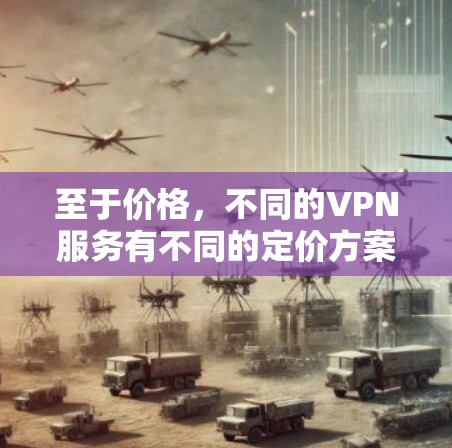 至于价格，不同的VPN服务有不同的定价方案，包括每月订阅费、年费、免费试用等。建议您选择可靠、合法的VPN服务，以确保安全和合规性