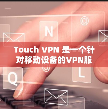 Touch VPN 是一个针对移动设备的VPN服务，允许用户在手机上进行VPN访问。虽然Touch VPN 并不是官方的网络服务，但它是一个第三方应用，提供了一种轻松的VPN体验