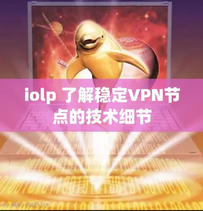 iolp 了解稳定VPN节点的技术细节 iolp 了解稳定VPN节点的技术细节
