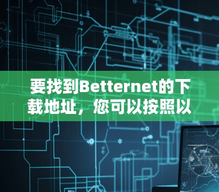 要找到Betternet的下载地址，您可以按照以下步骤操作