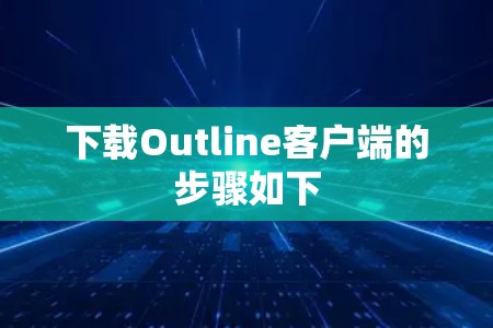 下载Outline客户端的步骤如下 下载Outline客户端的步骤如下