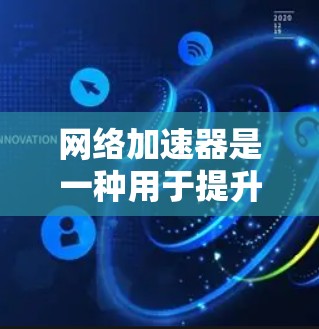 网络加速器是一种用于提升网络连接速度的工具。它通过优化网络路径、调整数据传输方式、增加服务器数量等方式，帮助用户更快地连接互联网。以下是关于网络加速器的一些关键点