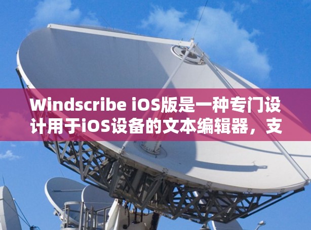 Windscribe iOS版是一种专门设计用于iOS设备的文本编辑器，支持多种格式文本，包括UTF-8、UTF-16、UTF-32、UTF-6等。它具有以下特点