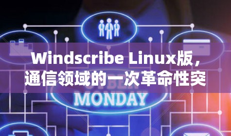Windscribe Linux版，通信领域的一次革命性突破