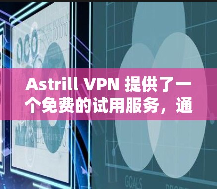 Astrill VPN 提供了一个免费的试用服务，通常为3分钟。在使用过程中，您可能会遇到一些限制，例如流量限制、身份认证等。以下是一些注意事项和建议