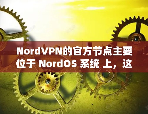 NordVPN的官方节点主要位于 NordOS 系统 上，这是一个基于格莱美（G莱美）协议的网络设备，由美国政府支持。NordOS 是一个早期的网络设备协议，后来被用于开发更多高级的网络设备