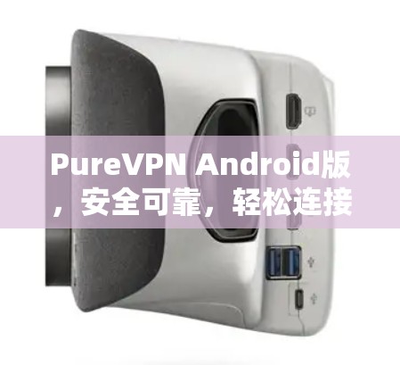 PureVPN Android版，安全可靠，轻松连接的秘密