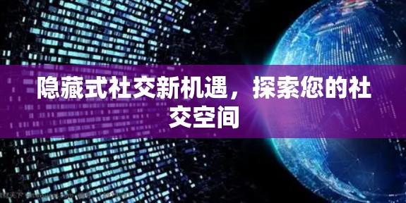隐藏式社交新机遇，探索您的社交空间