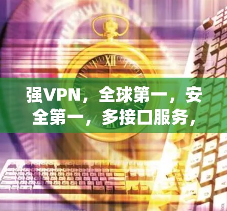 强VPN，全球第一，安全第一，多接口服务，为全球用户打造专属vpn体验