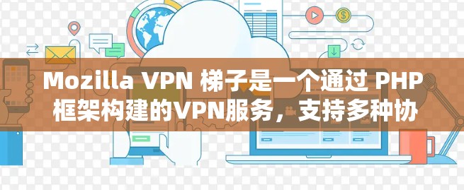 Mozilla VPN 梯子是一个通过 PHP 框架构建的VPN服务，支持多种协议，如 VPN、VPN+VPN-S 等。要使用它，需要以下步骤
