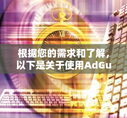 根据您的需求和了解,以下是关于使用AdGuard VPN的建议 根据您的需求和了解,以下是关于使用AdGuard VPN的建议