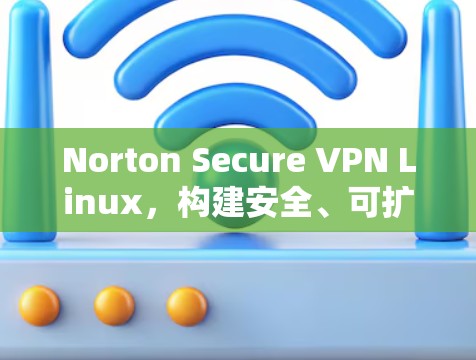 Norton Secure VPN Linux，构建安全、可扩展的网络连接
