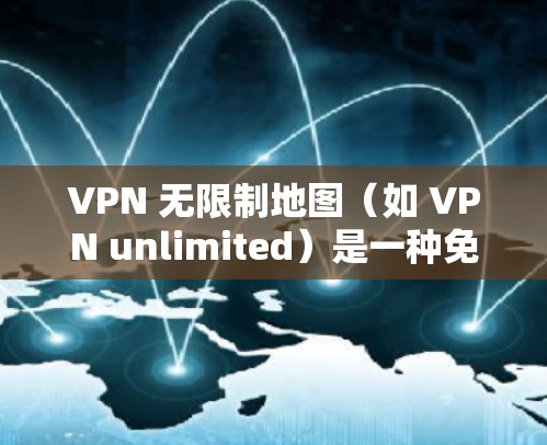 VPN 无限制地图（如 VPN unlimited）是一种免费的VPN服务，通常提供在线视频、直播、游戏等资源的访问。以下是关于 VPN 无限制地图的详细介绍