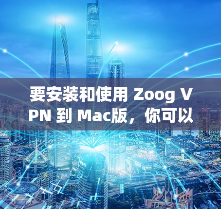 要安装和使用 Zoog VPN 到 Mac版，你可以按照以下步骤进行