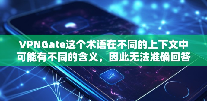 VPNGate这个术语在不同的上下文中可能有不同的含义，因此无法准确回答您的问题。为了帮助您更好地理解，我需要一些额外的信息