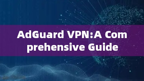 AdGuard VPN:A Comprehensive Guide