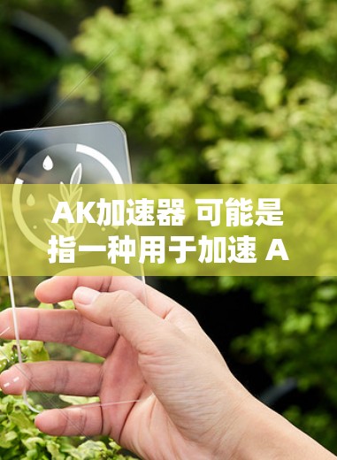 AK加速器 可能是指一种用于加速 AI（人工智能）计算的硬件设备或软件加速器。在计算机科学和人工智能领域，加速器通常指用于提升计算效率的硬件或软件工具