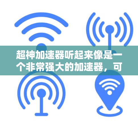 超神加速器听起来像是一个非常强大的加速器，可能在游戏、视频通话、聊天等应用中运行，提供非常快速的连接速度。如果你对加速器感兴趣，以下是一些可能的解释和使用方法