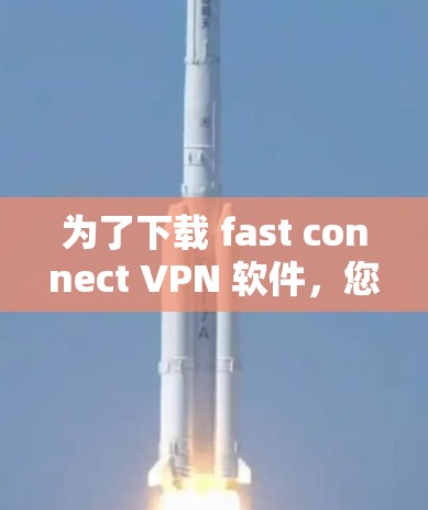 为了下载 fast connect VPN 软件,您可以按照以下步骤进行操作 为了下载 fast connect VPN 软件,您可以按照以下步骤进行操作