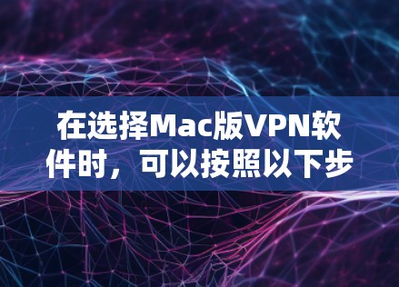 在选择Mac版VPN软件时,可以按照以下步骤进行决策 在选择Mac版VPN软件时,可以按照以下步骤进行决策