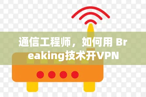 通信工程师,如何用 Breaking技术开VPN 通信工程师,如何用 Breaking技术开VPN